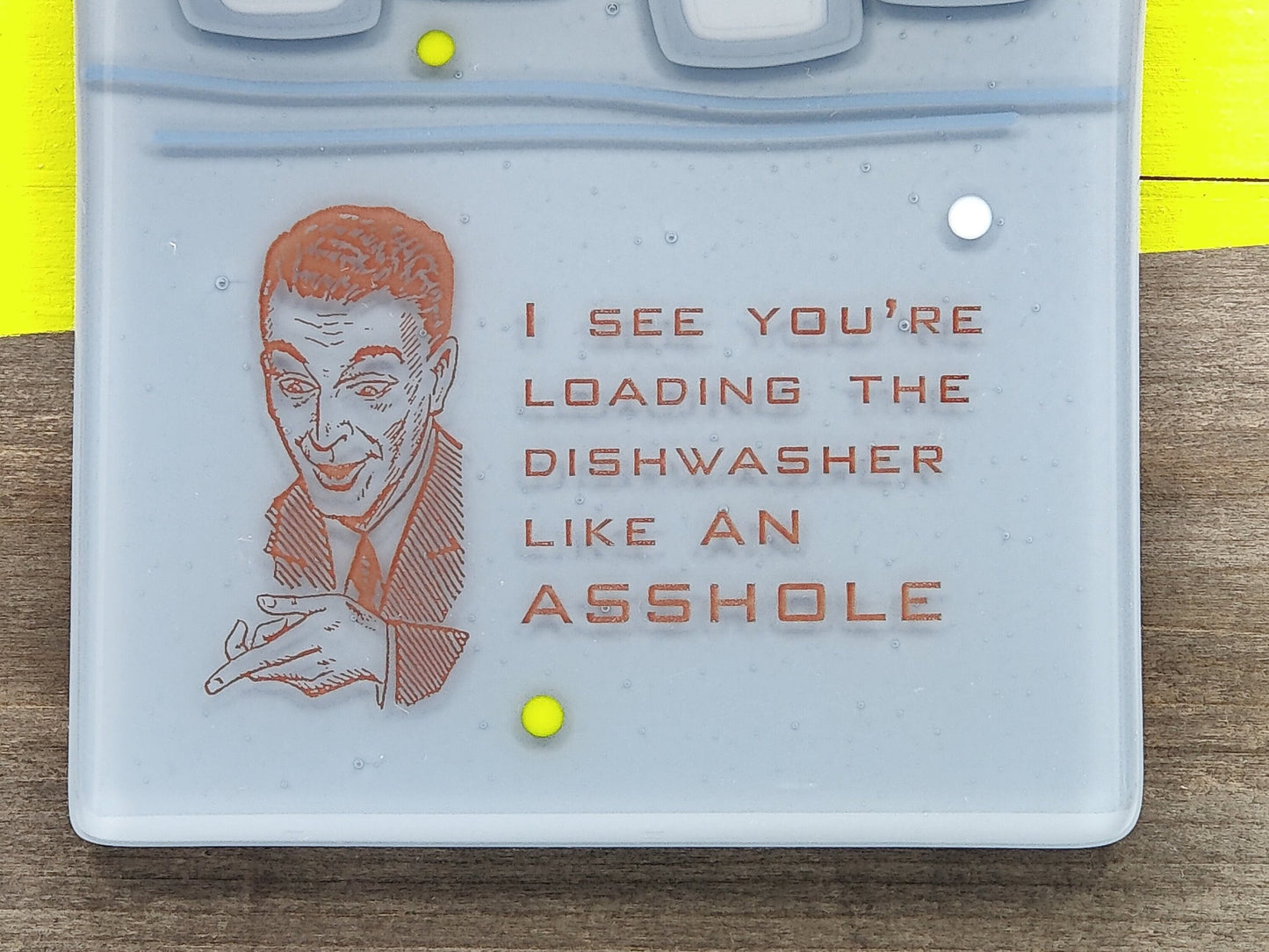 Loading the dishwasher like an asshole